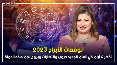 توقعات أبراج 2023، أخطر 4 أيام في العام الجديد حروب وانتصارات وبزوغ نجم هذه الدولة