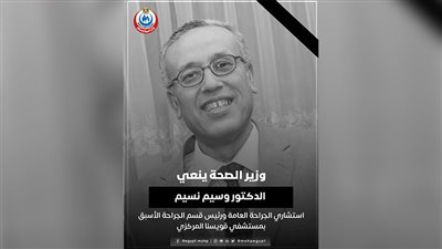 وزير الصحة ينعي وسيم نسيم استشاري الجراحة العامة بمستشفى قويسنا المركزي