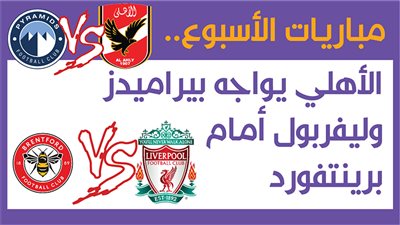 مباريات الأسبوع،الأهلي يواجه بيراميدز وليفربول أمام برينتفورد (إنفوجراف)