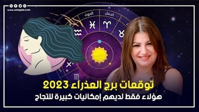  توقعات برج العذراء 2023، هؤلاء فقط لديهم إمكانيات كبيرة للنجاح