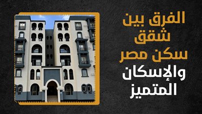 الفرق بين شقق سكن مصر والإسكان المتميز (إنفوجراف)