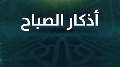 أذكار الصباح مكتوبة كاملة لجلب الرزق والبركة 