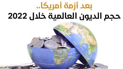  بعد أزمة أمريكا، حجم الديون العالمية خلال 2022 (إنفوجراف)