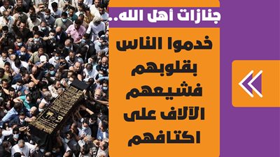 جنازات أهل الله..خدموا الناس بقلوبهم فشيعهم الآلاف على اكتافهم| فيديوجراف