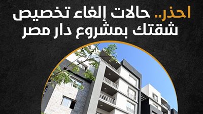 حالات إلغاء تخصيص شقتك بمشروع دار مصر (إنفوجراف)