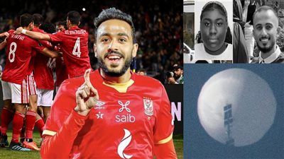 أخبار مصر: الأهلى يواجه سياتل بمونديال الأندية وصدمة عن كهربا، المنطاد الصيني يهز أمريكا، مشروب يفضح قاتلة الطالب السعودي