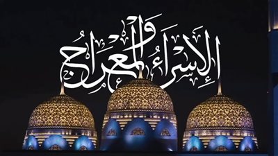 ليلة الإسراء والمعراج 2023، حكم صيامها وموعدها وفضلها عند الله