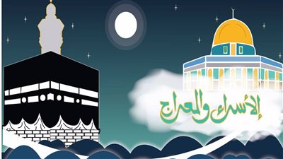موعد ليلة الإسراء والمعراج 2023 وحكم الاحتفال 