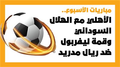  مباريات الأسبوع، الأهلي مع الهلال السوداني وقمة ليفربول ضد ريال مدريد (إنفوجراف)