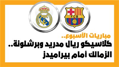 مباريات الأسبوع، كلاسيكو ريال مدريد وبرشلونة.. الزمالك أمام بيراميدز (إنفوجراف)