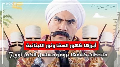أبرزها ظهور السقا ونور اللبنانية.. ملاحظات كشفها برومو مسلسل الكبير أوي 7 (فيديوجراف)