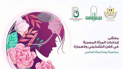افتتاح ملتقى إبداعات المرأة المصرية في الفن التشكيلي والعمارة بمتحف محمود مختار
