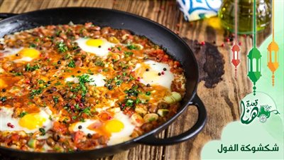 طريقة عمل شكشوكة الفول، وجبة لذيذة لأول سحور رمضاني