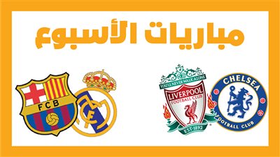  مباريات الأسبوع، تشيلسي ضد ليفربول.. برشلونة أمام ريال مدريد في الكلاسيكو (أنفوجراف)