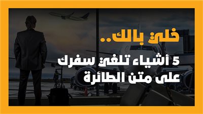 خلي بالك.. 5 أشياء تلغي سفرك على متن الطائرة (إنفوجراف)