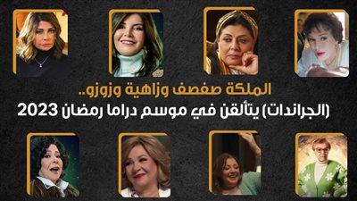  الملكة صفصف وزاهية وزوزو.. (الجراندات) يتألقن في موسم دراما رمضان 2023 (إنفوجراف)