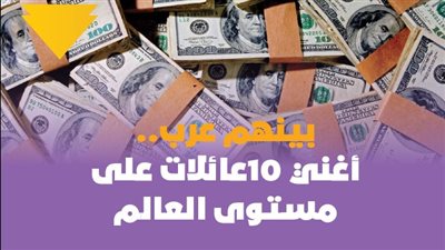 بينهم عرب.. أغنى 10 عائلات على مستوى العالم| فيديوجراف