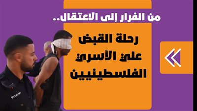  من الفرار إلى الاعتقال.. رحلة القبض علي الأسري الفلسطينيين| فيديوجراف