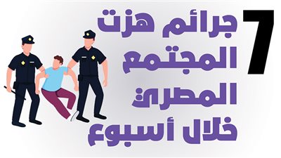 7 جرائم هزت المجتمع المصري خلال أسبوع| إنفو جراف