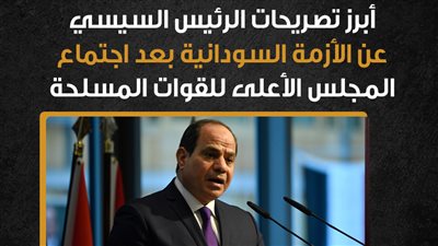  أبرز تصريحات الرئيس السيسي عن الأزمة السودانية بعد اجتماع المجلس الأعلى للقوات المسلحة (إنفوجراف)