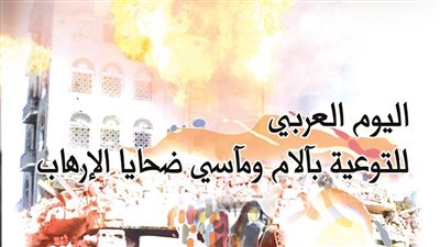 العرب يحتفلون بيوم التوعية بآلام ومآسي ضحايا الإرهاب.. حماية المواطن العربي «أبرز التوصيات» 