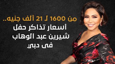 من 1600 لـ 21 ألف جنيه.. أسعار تذاكر حفل شيرين عبد الوهاب فى دبي (انفوجراف)