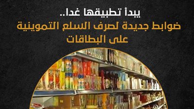  يبدأ تطبيقها غدا.. ضوابط جديدة لصرف السلع التموينية على البطاقات (إنفوجراف) 