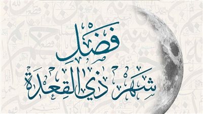 تعرف على فضائل شهر ذي القعدة وسبب إدراجه بالأشهر الحرم