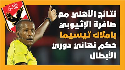  نتائج الأهلي مع صافرة الإثيوبي باملاك تيسيما حكم نهائي دوري الأبطال (إنفوجراف)