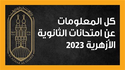 كل المعلومات عن امتحانات الثانوية الأزهرية 2023 (إنفوجراف)