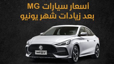أسعار سيارات MG بعد زيادات شهر يونيو (انفوجراف)
