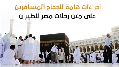 إجراءات هامة للحجاج المسافرين على متن رحلات مصر للطيران (إنفوجراف)