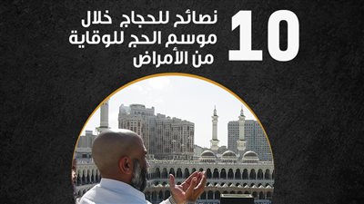 10 نصائح للحجاج خلال موسم الحج للوقاية من الأمراض (انفوجراف)