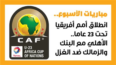 مباريات الأسبوع، انطلاق أمم أفريقيا تحت 23 عاما.. الأهلي مع البنك والزمالك ضد الغزل (إنفوجراف)