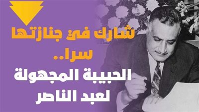  شارك في جنازتها سراً.. الحبيبة المجهولة لعبد الناصر | فيديو جراف