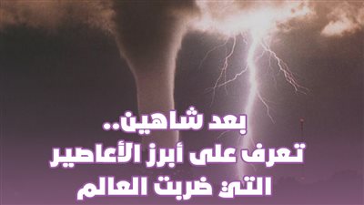 بعد شاهين..تعرف على أبرز الأعاصير التي ضربت العالم |فيديوجراف