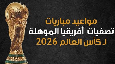 مواعيد مباريات تصفيات أفريقيا المؤهلة لـ كأس العالم 2026 (إنفوجراف)
