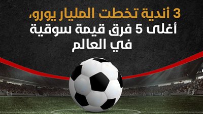 3 أندية تخطت المليار يورو، أغلى 5 فرق قيمة سوقية في العالم (إنفوجراف)