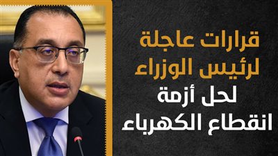 قرارات عاجلة لرئيس الوزراء لحل أزمة انقطاع الكهرباء (إنفوجراف) 