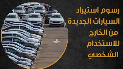  رسوم استيراد السيارات الجديدة من الخارج للاستخدام الشخصي (إنفوجراف)