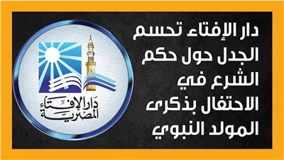  جدل فقهي حول حكم الاحتفال بذكرى المولد النبوي.. الإفتاء تجيزه وتحسم موقف الشرع من الحلوى