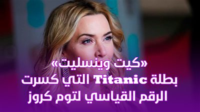 «كيت وينسليت» بطلة Titanic التي كسرت الرقم القياسي لتوم كروز| فيديوجراف