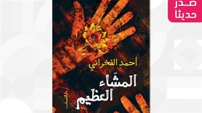 المشاء العظيم، رواية جديدة للكاتب أحمد الفخراني 