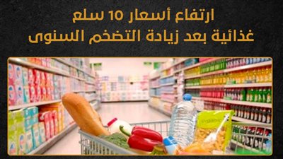 ارتفاع أسعار 10 سلع غذائية بعد زيادة التضخم السنوى (إنفوجراف)