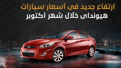 ارتفاع جديد فى أسعار سيارات هيونداى خلال شهر أكتوبر (إنفوجراف)