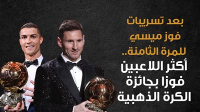 بعد تسريبات فوز ميسي للمرة الثامنة.. أكثر اللاعبين فوزا بجائزة الكرة الذهبية (إنفوجراف)