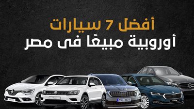 أفضل 7 سيارات أوروبية مبيعًا فى مصر (إنفوجراف)