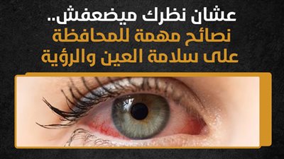 عشان نظرك ميضعفش.. نصائح مهمة للمحافظة على سلامة العين والرؤية (انفوجراف)