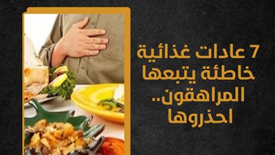7 عادات غذائية خاطئة يتبعها المراهقون.. احذروها (انفوجراف)