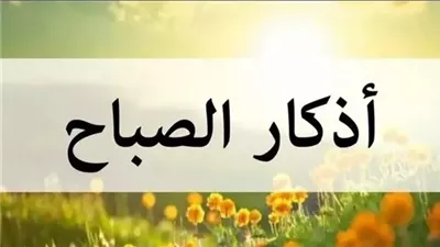  دعاء الصباح من القرآن الكريم وأدعية وآيات للوقاية من السحر والحسد والعين